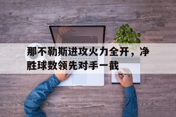 那不勒斯进攻火力全开，净胜球数领先对手一截