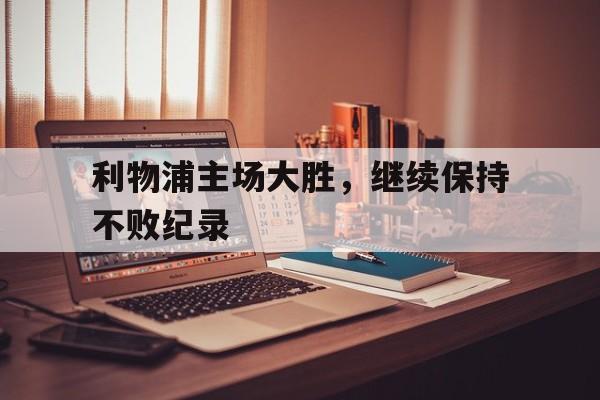 利物浦主场大胜，继续保持不败纪录