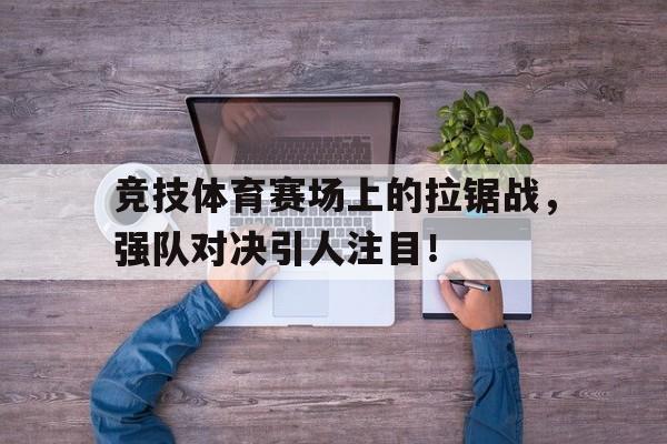 竞技体育赛场上的拉锯战，强队对决引人注目！