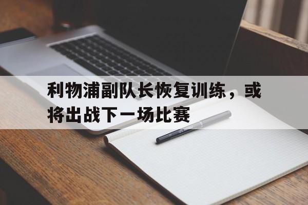利物浦副队长恢复训练，或将出战下一场比赛