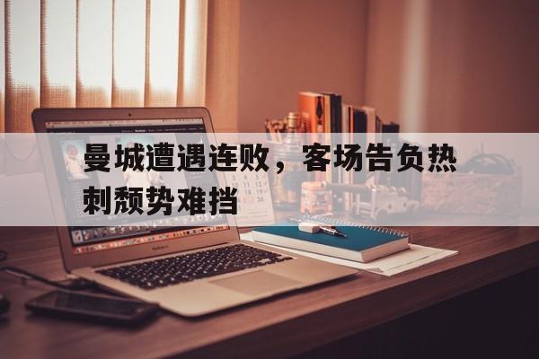 曼城遭遇连败，客场告负热刺颓势难挡