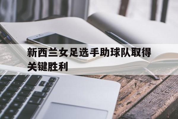 新西兰女足选手助球队取得关键胜利