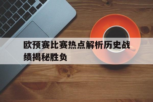 欧预赛比赛热点解析历史战绩揭秘胜负