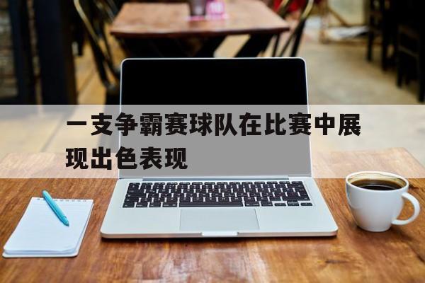 一支争霸赛球队在比赛中展现出色表现