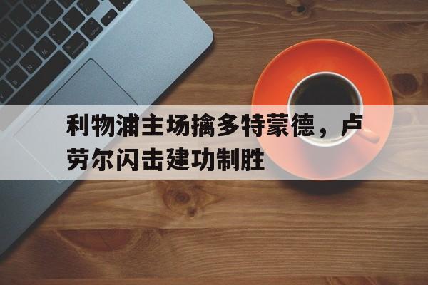 利物浦主场擒多特蒙德，卢劳尔闪击建功制胜